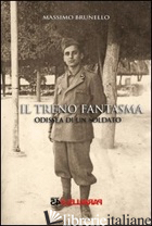 TRENO FANTASMA, ODISSEA DI UN SOLDATO (IL) - BRUNELLO MASSIMO; FILIOS F. (CUR.)