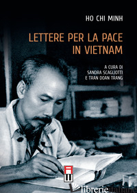 LETTERE PER LA PACE IN VIETNAM - HO CHI MINH; SCAGLIOTTI S. (CUR.); TRANG T. D. (CUR.)