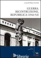GUERRA, RICOSTRUZIONE E REPUBBLICA (1943-53) - SEVERINI M. (CUR.)