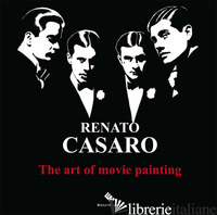 RENATO CASARO. THE ART OF MOVIE PAINTING-L'ARTE DI DIPINGERE IL CINEMA. EDIZ. A  - CASARO RENATO; ROMANI M. (CUR.); GATTA A. (CUR.)