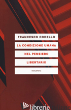 CONDIZIONE UMANA NEL PENSIERO LIBERTARIO (LA) - CODELLO FRANCESCO