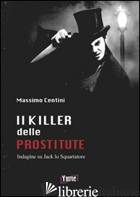 KILLER DELLE PROSTITUTE. INDAGINE SU JACK LO SQUARTATORE (IL) - CENTINI MASSIMO