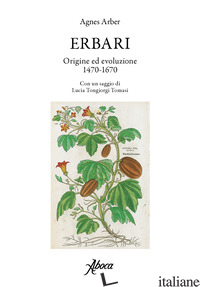 ERBARI. ORIGINE ED EVOLUZIONE 1470-1670 - ARBER AGNES