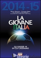 GIOVANE ITALIA 2014-2015. GLI UNDER 19 IN CUI CREDIAMO (LA) - GHISONI PAOLO; NAVA STEFANO