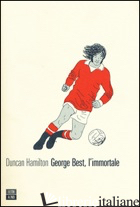 GEORGE BEST, L'IMMORTALE - HAMILTON DUNCAN