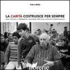 CARITA' COSTRUISCE PER SEMPRE. FRIULI 1976-2016. IL TERREMOTO, I VOLONTARI, DON  - 