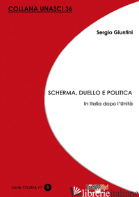 SCHERMA, DUELLO E POLITICA. IN ITALIA DOPO L'UNITA' - GIUNTINI SERGIO