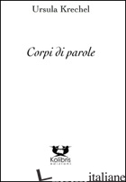 CORPI DI PAROLE. POESIE SCELTE (1979-2013) - KRECHEL URSULA