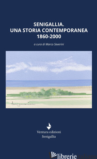 SENIGALLIA. UNA STORIA CONTEMPORANEA 1860-2000 - SEVERINI M. (CUR.)