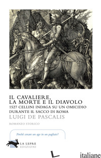 CAVALIERE, LA MORTE E IL DIAVOLO. 1527 CELLINI INDAGA SU UN OMICIDIO DURANTE IL  - DE PASCALIS LUIGI