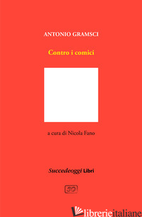 CONTRO I COMICI - GRAMSCI ANTONIO; FANO N. (CUR.)