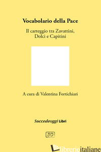 VOCABOLARIO DELLA PACE. IL CARTEGGIO TRA CESARE ZAVATTINI, ALDO CAPITINI E DANIL - FORTICHIARI V. (CUR.)