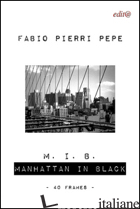 M. I. B. MANHATTAN IN BLACK. 40 FRAMES. EDIZ. ILLUSTRATA - PIERRI PEPE FABIO