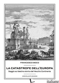 CATASTROFE DELL'EUROPA. SAGGIO SUL DESTINO STORICO DEL VECCHIO CONTINENTE (LA) - BOCO FRANCESCO