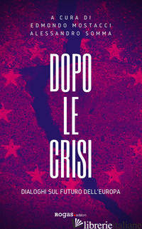 DOPO LE CRISI. DIALOGHI SUL FUTURO DELL'EUROPA - MOSTACCI E. (CUR.); SOMMA A. (CUR.)