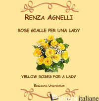 ROSE GIALLE PER UNA LADY - AGNELLI RENZA; CAMPISI G. (CUR.)