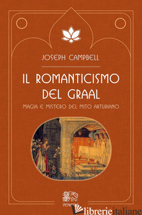 ROMANTICISMO DEL GRAAL. MAGIA E MISTERO DEL MITO ARTURIANO (IL) - CAMPBELL JOSEPH