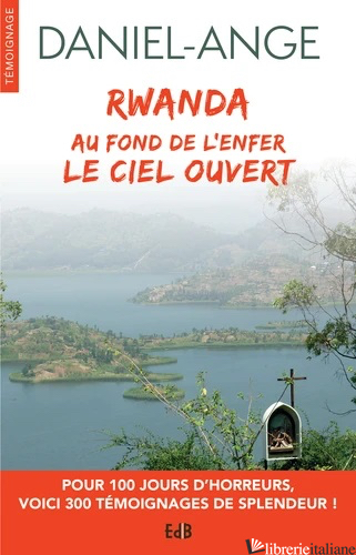 AU FOND DE L'ENFER LE CIEL OUVERT - GENOCIDE DU RWANDA - TEMOIGNAGES D'AMOUR - DANIEL-ANGE