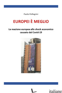 EUROPEI E' MEGLIO. LA REAZIONE EUROPEA ALLO SHOCK ECONOMICO CAUSATO DAL COVID-19 - PELLEGRINI PAOLO
