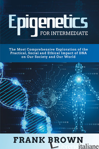EPIGENETICS FOR INTERMEDIATE. THE MOST COMPREHENSIVE EXPLORATION OF THE PRACTICA - BROWN FRANK