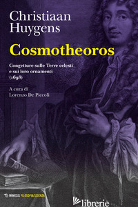 COSMOTHEOROS. CONGETTURE SULLE TERRE CELESTI E SUI LORO ORNAMENTI (1698) - HUYGENS CHRISTIAAN; DE PICCOLI L. (CUR.)