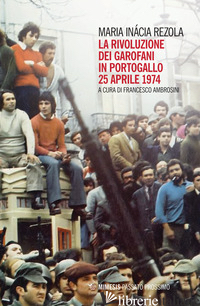 RIVOLUZIONE DEI GAROFANI IN PORTOGALLO. 25 APRILE 1974 (LA) - REZOLA MARIA INACIA; AMBROSINI F. (CUR.)