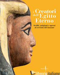 CREATORI DELL'EGITTO ETERNO. SCRIBI, ARTIGIANI E OPERAI AL SERVIZIO DEL FARAONE. - GRECO C. (CUR.); ROSSI C. (CUR.); GOBEIL C. (CUR.); MARINI P. (CUR.)