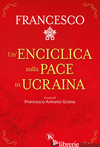 ENCICLICA SULLA PACE IN UCRAINA (UN') - FRANCESCO (JORGE MARIO BERGOGLIO); GRANA F. A. (CUR.)
