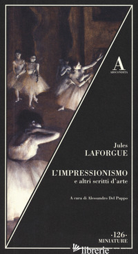IMPRESSIONISMO E ALTRI SCRITTI SULL'ARTE (L') - LAFORGUE JULES; DEL PUPPO A. (CUR.)