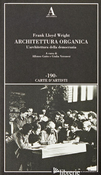 ARCHITETTURA ORGANICA. L'ARCHITETTURA DELLA DEMOCRAZIA - WRIGHT FRANK LLOYD; GATTO A. (CUR.); VERONESI G. (CUR.)