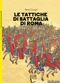 TATTICHE DI BATTAGLIA DI ROMA. 109 A.C.-313 D.C. (LE) - COWAN ROSS