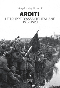 ARDITI. LE TRUPPE D'ASSALTO ITALIANE 1917-1920 - PIROCCHI ANGELO LUIGI