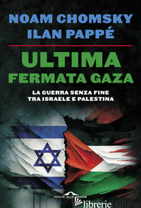 ULTIMA FERMATA GAZA. LA GUERRA SENZA FINE TRA ISRAELE E PALESTINA - CHOMSKY NOAM; PAPPE' ILAN; BARAT F. (CUR.)
