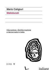 MALEDUCATI. EDUCAZIONE, DISINFORMAZIONE E DEMOCRAZIA IN ITALIA - CALIGIURI MARIO