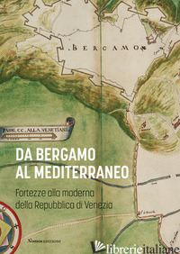 DA BERGAMO AL MEDITERRANEO. FORTEZZE ALLA MODERNA DELLA REPUBBLICA DI VENEZIA - RESMINI M. (CUR.); FRIGENI R. (CUR.)