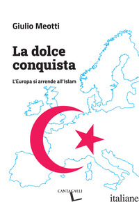DOLCE CONQUISTA. L'EUROPA SI ARRENDE ALL'ISLAM (LA) - MEOTTI GIULIO