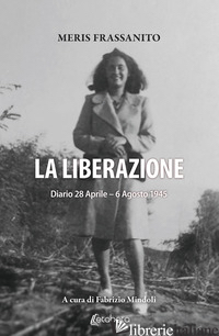LIBERAZIONE. DIARIO 28 APRILE-6 AGOSTO 1945 (LA) - FRASSANITO MERIS; MINDOLI F. (CUR.)