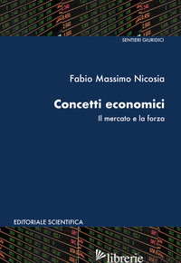 CONCETTI ECONOMICI. IL MERCATO E LA FORZA - NICOSIA FABIO MASSIMO