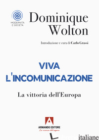 VIVA L'INCOMUNICAZIONE. LA VITTORIA DELL'EUROPA - WOLTON DOMINIQUE; GRASSI C. (CUR.)