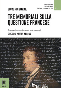 TRE MEMORIALI SULLA QUESTIONE FRANCESE - BURKE EDMUND; ARRIGO G. M. (CUR.)