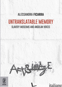 UNTRANSLATABLE MEMORY. SLAVERY MUSEUMS AND ANGOLAN VOICES - FICARRA ALESSANDRA