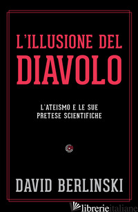 ILLUSIONE DEL DIAVOLO. L'ATEISMO E LE SUE PRETESE SCIENTIFICHE (L') - BERLINSKI DAVID