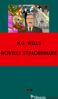 NOVELLE STRAORDINARIE - WELLS HERBERT GEORGE
