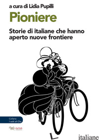 PIONIERE. STORIE DI ITALIANE CHE HANNO APERTO NUOVE FRONTIERE - PUPILLI LIDIA