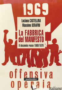 FABBRICA DEL MANIFESTO. IL DECENNIO ROSSO 1969/1979 (LA) - CASTELLIN LUCIANA; SERAFINI MASSIMO