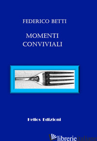 MOMENTI CONVIVIALI - BETTI FEDERICO; MALOBERTI K. (CUR.)