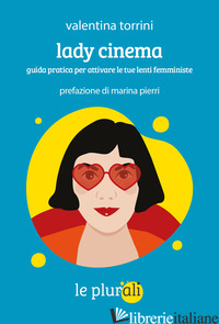 LADY CINEMA. GUIDA PRATICA PER ATTIVARE LE TUE LENTI FEMMINISTE - TORRINI VALENTINA
