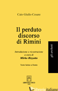 PERDUTO DISCORSO DI RIMINI. TESTO LATINO A FRONTE (IL) - CESARE CAIO GIULIO; RIZZOTTO M. (CUR.)