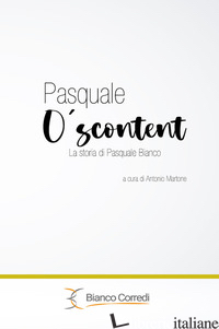 PASQUALE O' SCUNTENT LA STORIA DI PASQUALE BIANCO - MARTONE A. (CUR.)