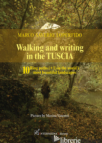 WALKING AND WRITING IN THE TUSCIA. 10 RING PATHS (+1) IN THE WORLD'S MOST BEAUTI - LOPERFIDO MARCO SAVERIO